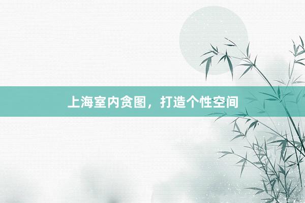 上海室内贪图,打造个性空间